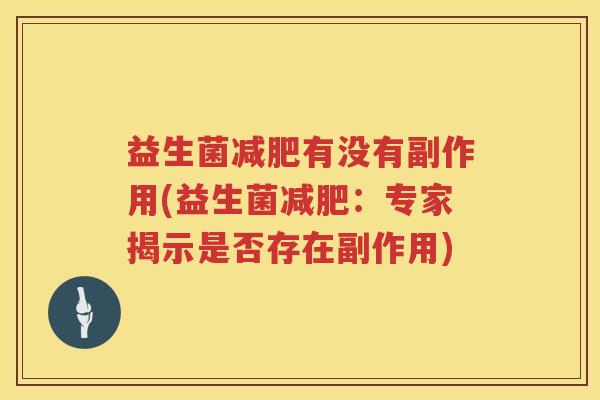 益生菌减肥有没有副作用(益生菌减肥：专家揭示是否存在副作用)
