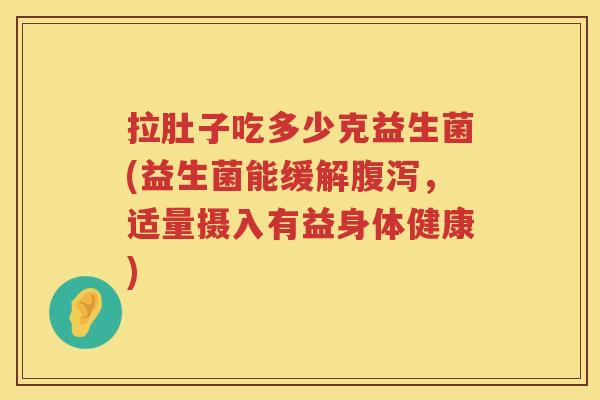 拉肚子吃多少克益生菌(益生菌能缓解腹泻，适量摄入有益身体健康)