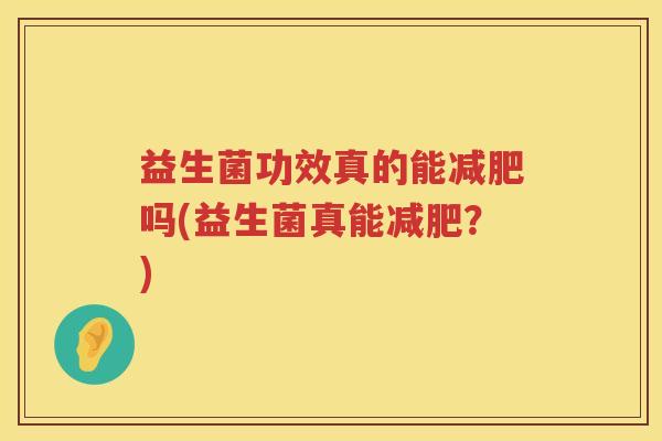 益生菌功效真的能减肥吗(益生菌真能减肥？)