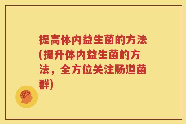 提高体内益生菌的方法(提升体内益生菌的方法，全方位关注肠道菌群)