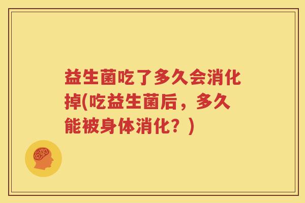 益生菌吃了多久会消化掉(吃益生菌后，多久能被身体消化？)
