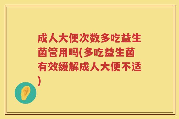 成人大便次数多吃益生菌管用吗(多吃益生菌有效缓解成人大便不适)
