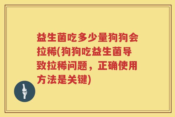 益生菌吃多少量狗狗会拉稀(狗狗吃益生菌导致拉稀问题，正确使用方法是关键)