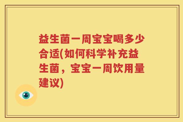 益生菌一周宝宝喝多少合适(如何科学补充益生菌，宝宝一周饮用量建议)