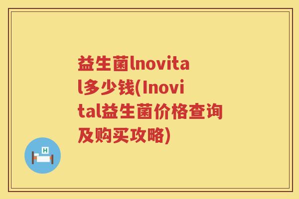 益生菌lnovital多少钱(Inovital益生菌价格查询及购买攻略)