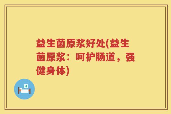 益生菌原浆好处(益生菌原浆：呵护肠道，强健身体)