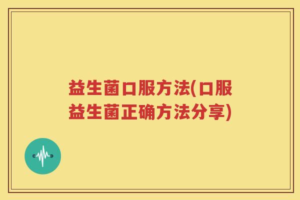 益生菌口服方法(口服益生菌正确方法分享)