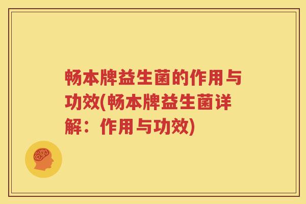 畅本牌益生菌的作用与功效(畅本牌益生菌详解：作用与功效)