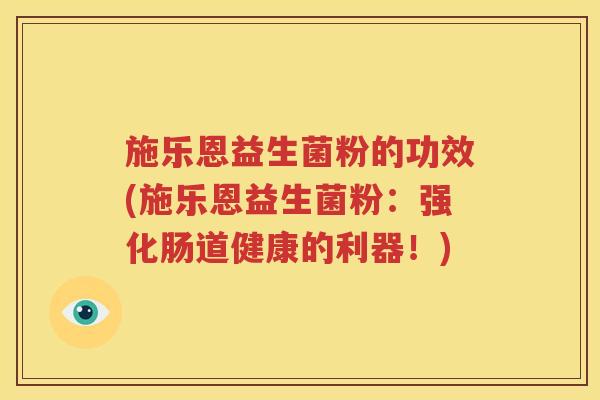 施乐恩益生菌粉的功效(施乐恩益生菌粉：强化肠道健康的利器！)
