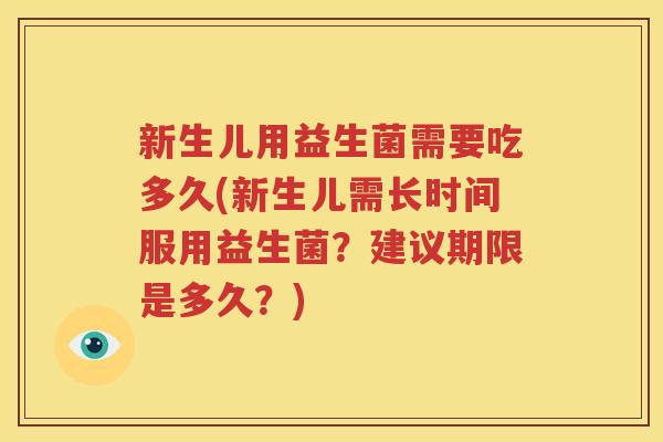 新生儿用益生菌需要吃多久(新生儿需长时间服用益生菌？建议期限是多久？)