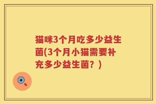 猫咪3个月吃多少益生菌(3个月小猫需要补充多少益生菌？)