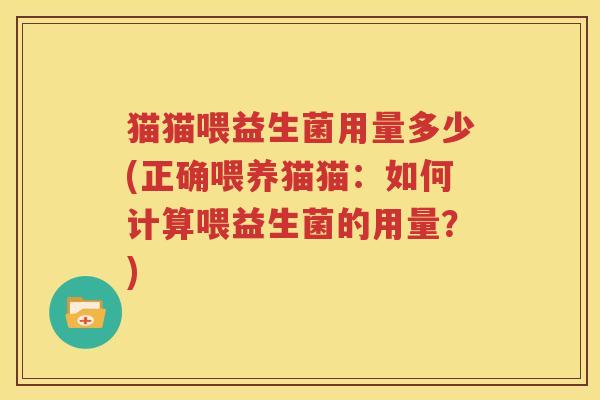 猫猫喂益生菌用量多少(正确喂养猫猫：如何计算喂益生菌的用量？)