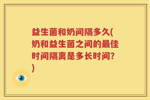 益生菌和奶间隔多久(奶和益生菌之间的最佳时间隔离是多长时间？)