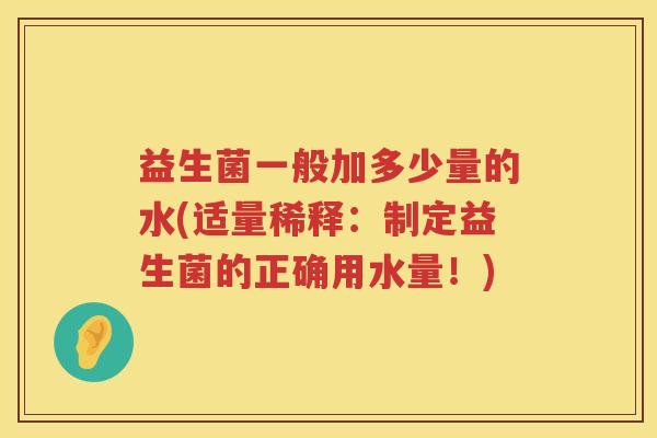 益生菌一般加多少量的水(适量稀释：制定益生菌的正确用水量！)