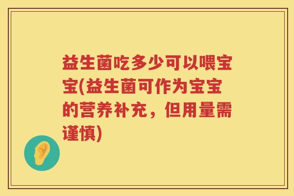 益生菌吃多少可以喂宝宝(益生菌可作为宝宝的营养补充，但用量需谨慎)