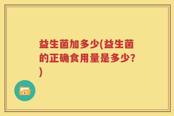 益生菌加多少(益生菌的正确食用量是多少？)
