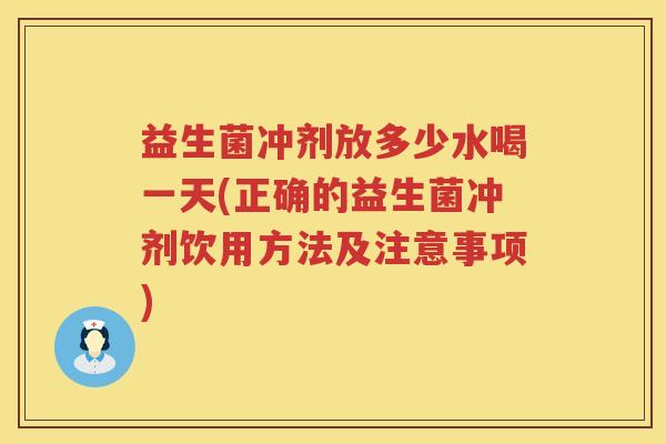 益生菌冲剂放多少水喝一天(正确的益生菌冲剂饮用方法及注意事项)