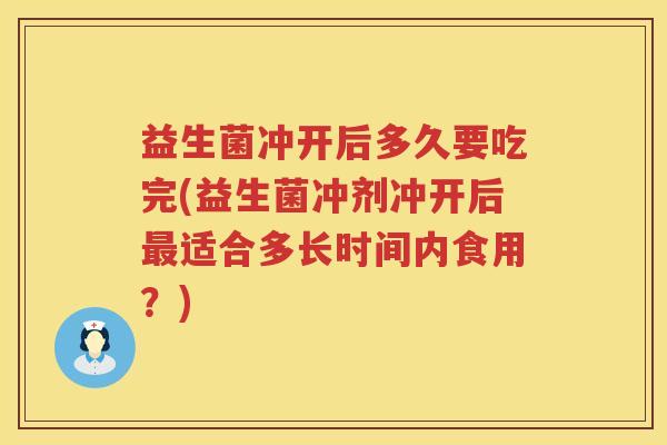 益生菌冲开后多久要吃完(益生菌冲剂冲开后最适合多长时间内食用？)