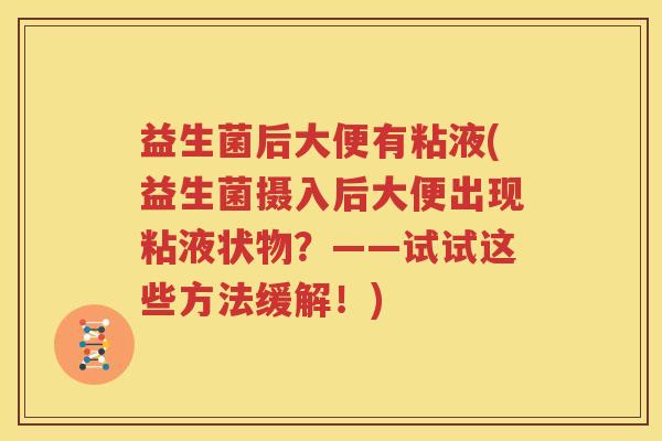 益生菌后大便有粘液(益生菌摄入后大便出现粘液状物？——试试这些方法缓解！)