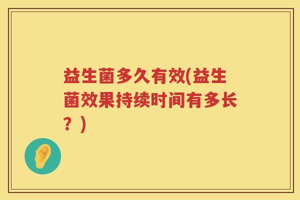 益生菌多久有效(益生菌效果持续时间有多长？)