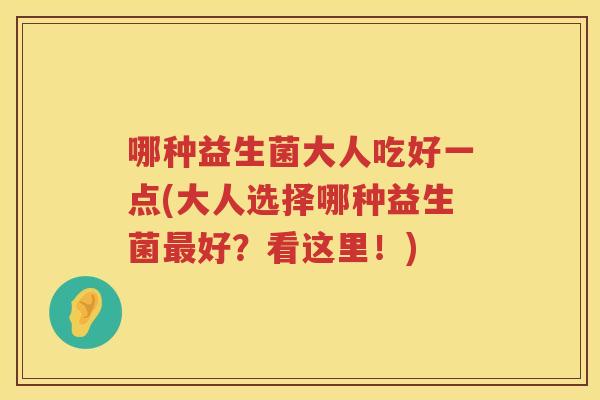 哪种益生菌大人吃好一点(大人选择哪种益生菌最好？看这里！)