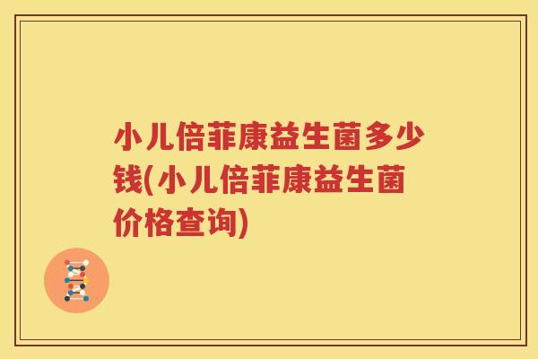 小儿倍菲康益生菌多少钱(小儿倍菲康益生菌价格查询)