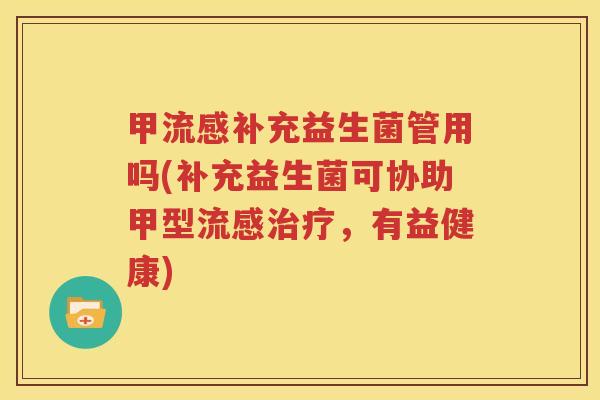 甲流感补充益生菌管用吗(补充益生菌可协助甲型流感治疗，有益健康)