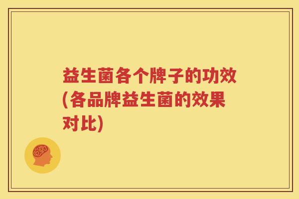 益生菌各个牌子的功效(各品牌益生菌的效果对比)