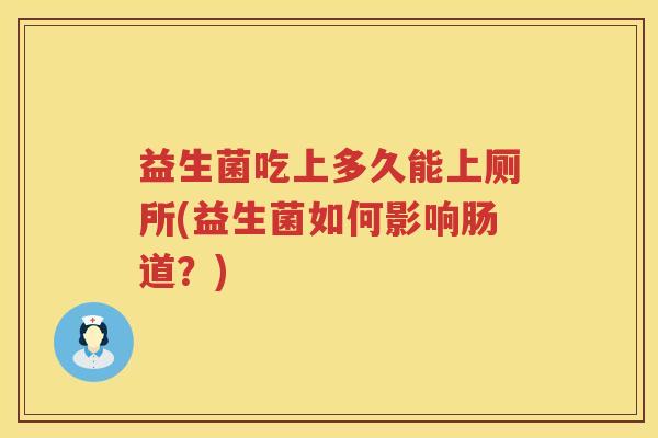 益生菌吃上多久能上厕所(益生菌如何影响肠道？)