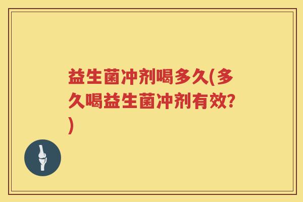 益生菌冲剂喝多久(多久喝益生菌冲剂有效？)