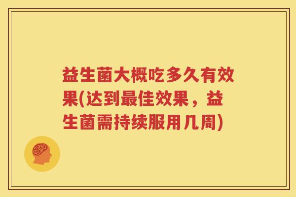 益生菌大概吃多久有效果(达到最佳效果，益生菌需持续服用几周)