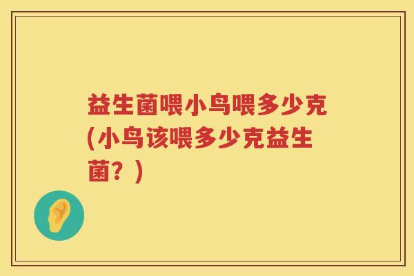 益生菌喂小鸟喂多少克(小鸟该喂多少克益生菌？)