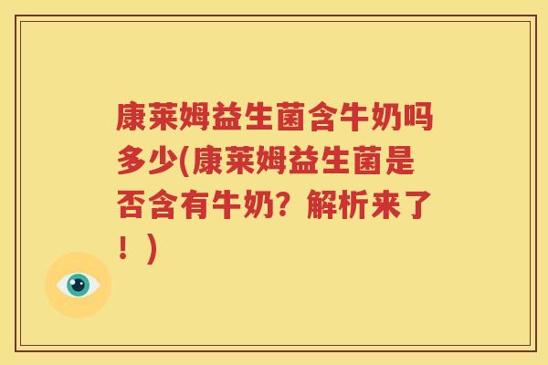 康莱姆益生菌含牛奶吗多少(康莱姆益生菌是否含有牛奶？解析来了！)
