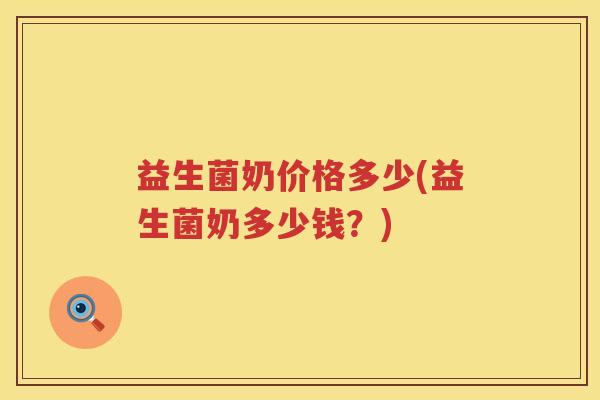 益生菌奶价格多少(益生菌奶多少钱？)