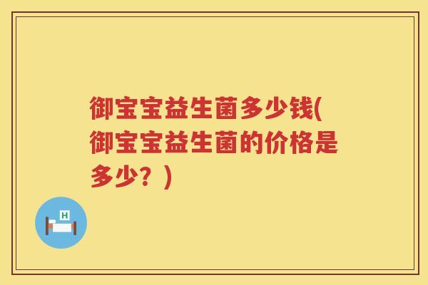 御宝宝益生菌多少钱(御宝宝益生菌的价格是多少？)