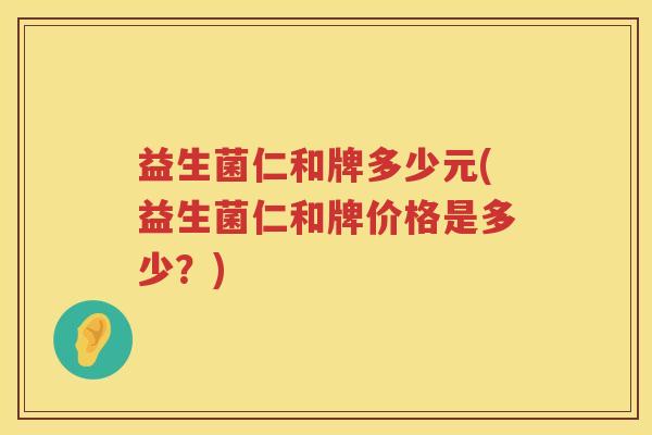 益生菌仁和牌多少元(益生菌仁和牌价格是多少？)