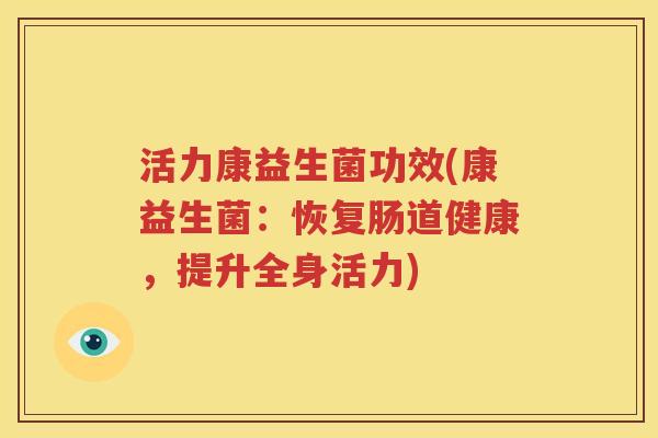 活力康益生菌功效(康益生菌：恢复肠道健康，提升全身活力)