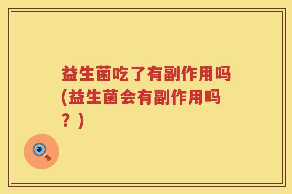 益生菌吃了有副作用吗(益生菌会有副作用吗？)