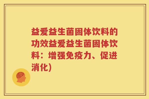 益爱益生菌固体饮料的功效益爱益生菌固体饮料：增强免疫力、促进消化)