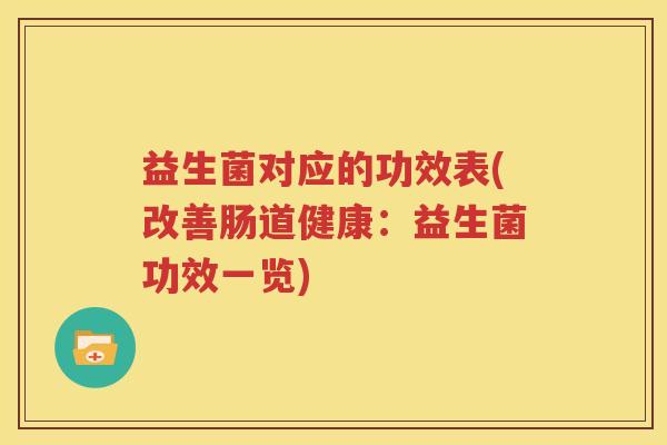 益生菌对应的功效表(改善肠道健康：益生菌功效一览)