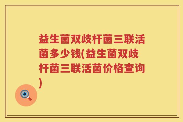 益生菌双歧杆菌三联活菌多少钱(益生菌双歧杆菌三联活菌价格查询)
