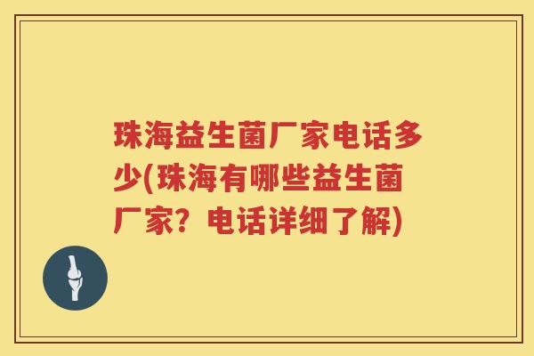珠海益生菌厂家电话多少(珠海有哪些益生菌厂家？电话详细了解)
