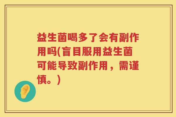 益生菌喝多了会有副作用吗(盲目服用益生菌可能导致副作用，需谨慎。)