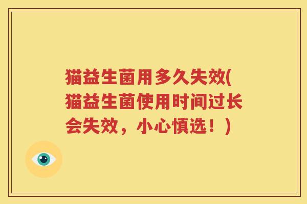 猫益生菌用多久失效(猫益生菌使用时间过长会失效，小心慎选！)