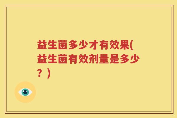 益生菌多少才有效果(益生菌有效剂量是多少？)