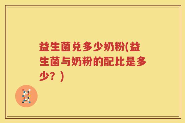 益生菌兑多少奶粉(益生菌与奶粉的配比是多少？)