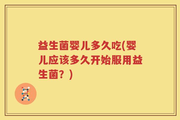 益生菌婴儿多久吃(婴儿应该多久开始服用益生菌？)