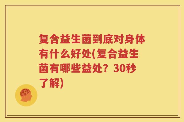 复合益生菌到底对身体有什么好处(复合益生菌有哪些益处？30秒了解)