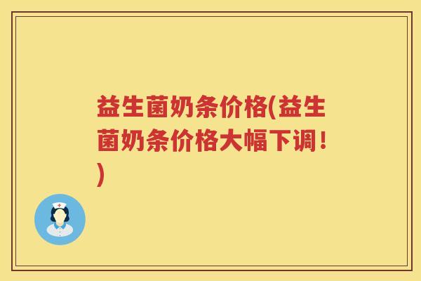 益生菌奶条价格(益生菌奶条价格大幅下调！)