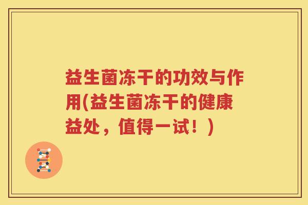 益生菌冻干的功效与作用(益生菌冻干的健康益处，值得一试！)